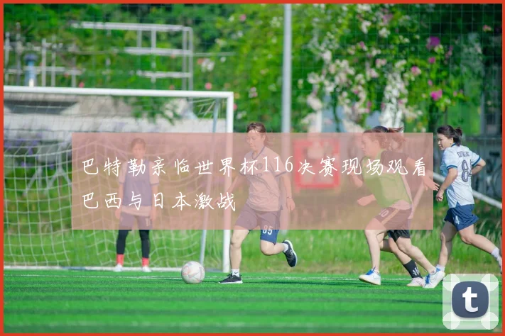 巴特勒亲临世界杯116决赛现场观看巴西与日本激战