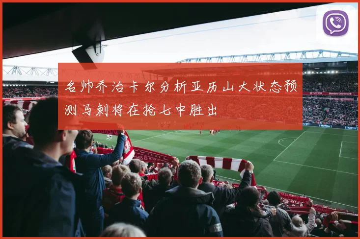 名帅乔治卡尔分析亚历山大状态预测马刺将在抢七中胜出
