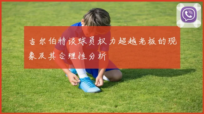 吉尔伯特谈球员权力超越老板的现象及其合理性分析
