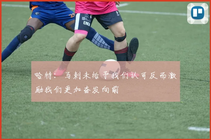 哈特：马刺未给予我们认可反而激励我们更加奋发向前