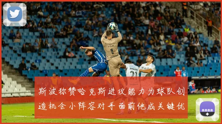 斯波称赞哈克斯进攻能力为球队创造机会小阵容对手面前他成关键优势