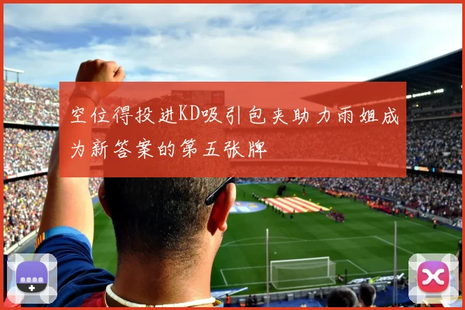 空位得投进KD吸引包夹助力雨姐成为新答案的第五张牌