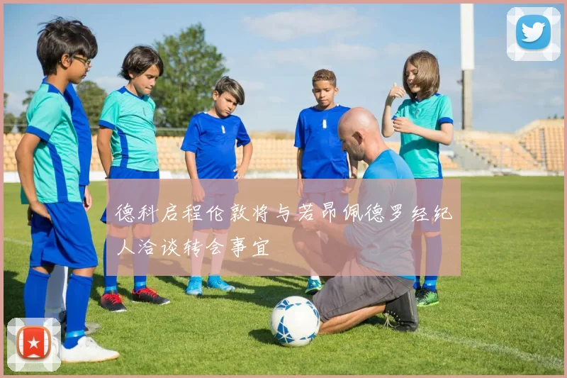 德科启程伦敦将与若昂佩德罗经纪人洽谈转会事宜