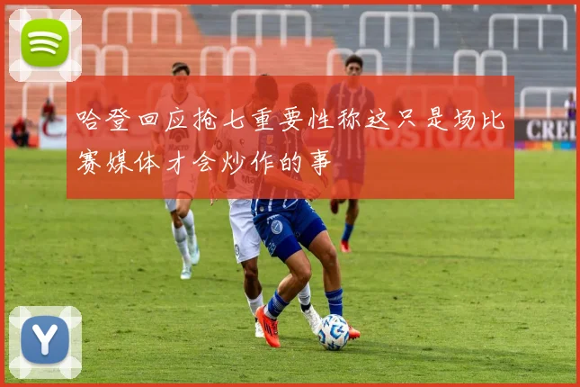哈登回应抢七重要性称这只是场比赛媒体才会炒作的事